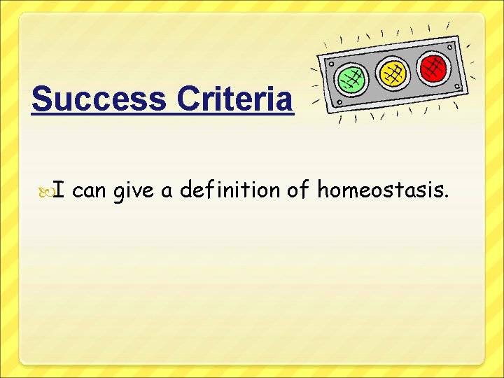 Success Criteria I can give a definition of homeostasis. 