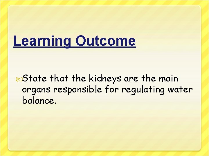 Learning Outcome State that the kidneys are the main organs responsible for regulating water