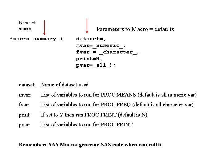 Name of macro Parameters to Macro = defaults %macro summary ( dataset=, mvar=_numeric_, fvar