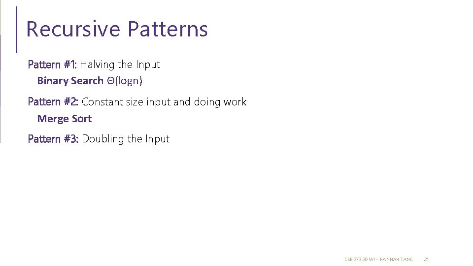 Recursive Patterns Pattern #1: Halving the Input Binary Search Θ(logn) Pattern #2: Constant size Recursive Patterns Pattern #1: Halving the Input Binary Search Θ(logn) Pattern #2: Constant size