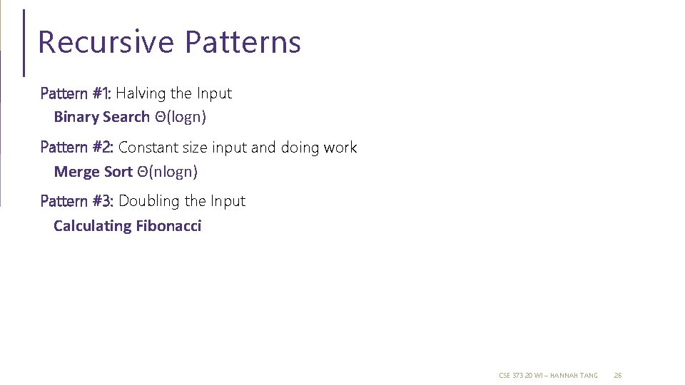 Recursive Patterns Pattern #1: Halving the Input Binary Search Θ(logn) Pattern #2: Constant size Recursive Patterns Pattern #1: Halving the Input Binary Search Θ(logn) Pattern #2: Constant size