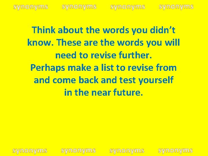 synonyms Think about the words you didn’t know. These are the words you will