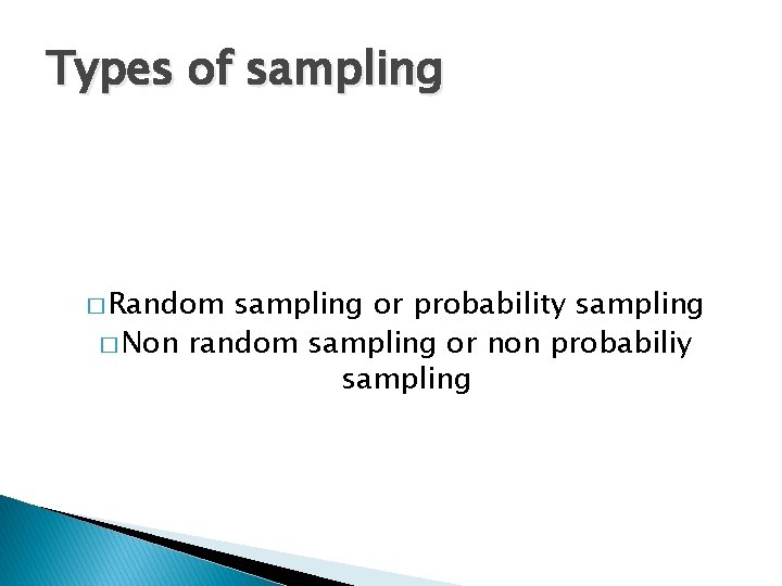 Types of sampling � Random sampling or probability sampling � Non random sampling or