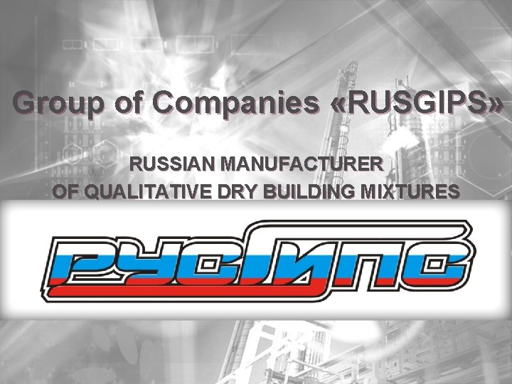 Group of Companies «RUSGIPS» RUSSIAN MANUFACTURER OF QUALITATIVE DRY BUILDING MIXTURES 