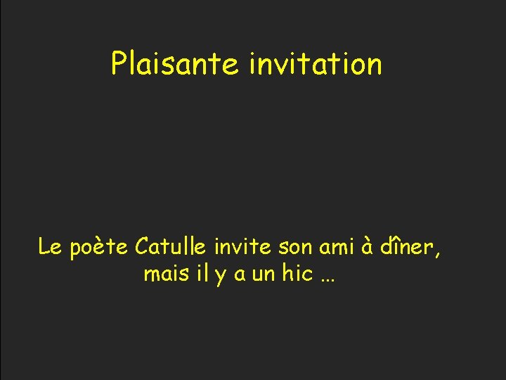 Plaisante invitation Le poète Catulle invite son ami à dîner, mais il y a