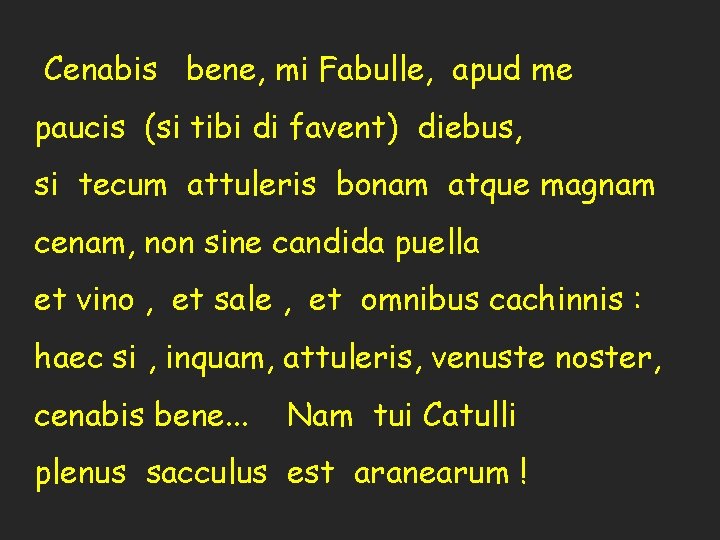 Cenabis bene, mi Fabulle, apud me paucis (si tibi di favent) diebus, si tecum