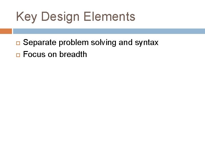 Key Design Elements Separate problem solving and syntax Focus on breadth 