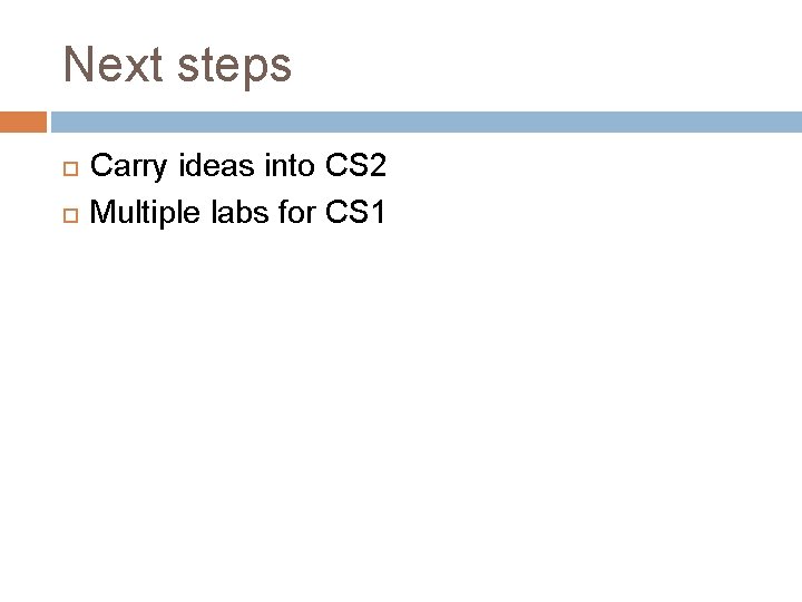 Next steps Carry ideas into CS 2 Multiple labs for CS 1 