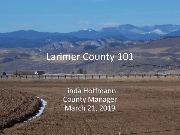 Larimer County 101 Linda Hoffmann County Manager March 21, 2019 