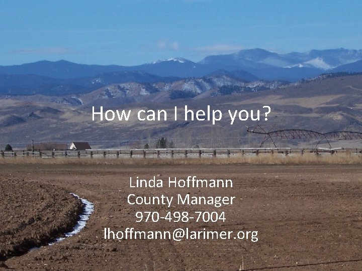 How can I help you? Linda Hoffmann County Manager 970 -498 -7004 lhoffmann@larimer. org