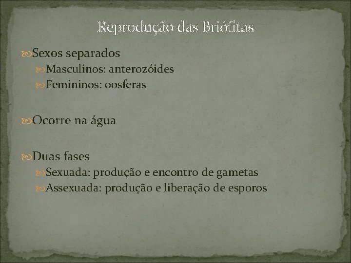 Reprodução das Briófitas Sexos separados Masculinos: anterozóides Femininos: oosferas Ocorre na água Duas fases