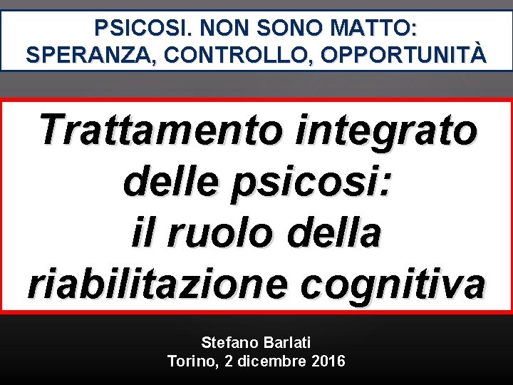 PSICOSI. NON SONO MATTO: SPERANZA, CONTROLLO, OPPORTUNITÀ Trattamento integrato delle psicosi: il ruolo della