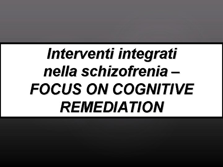 Interventi integrati nella schizofrenia – FOCUS ON COGNITIVE REMEDIATION 