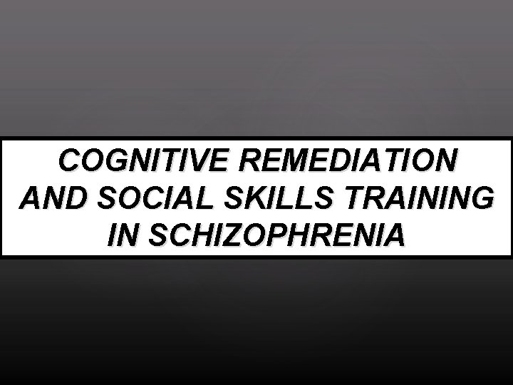 COGNITIVE REMEDIATION AND SOCIAL SKILLS TRAINING IN SCHIZOPHRENIA 