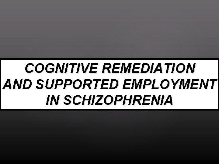 COGNITIVE REMEDIATION AND SUPPORTED EMPLOYMENT IN SCHIZOPHRENIA 