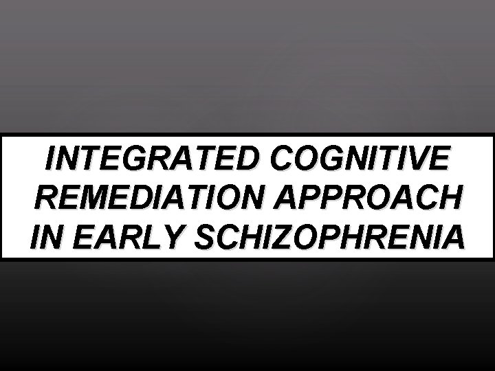 INTEGRATED COGNITIVE REMEDIATION APPROACH IN EARLY SCHIZOPHRENIA 