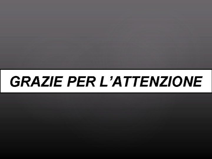 GRAZIE PER L’ATTENZIONE 