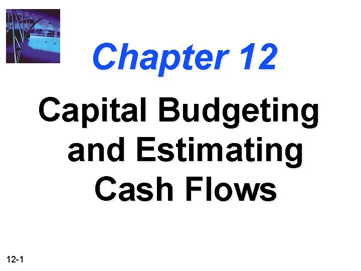 Chapter 12 Capital Budgeting and Estimating Cash Flows 12 -1 
