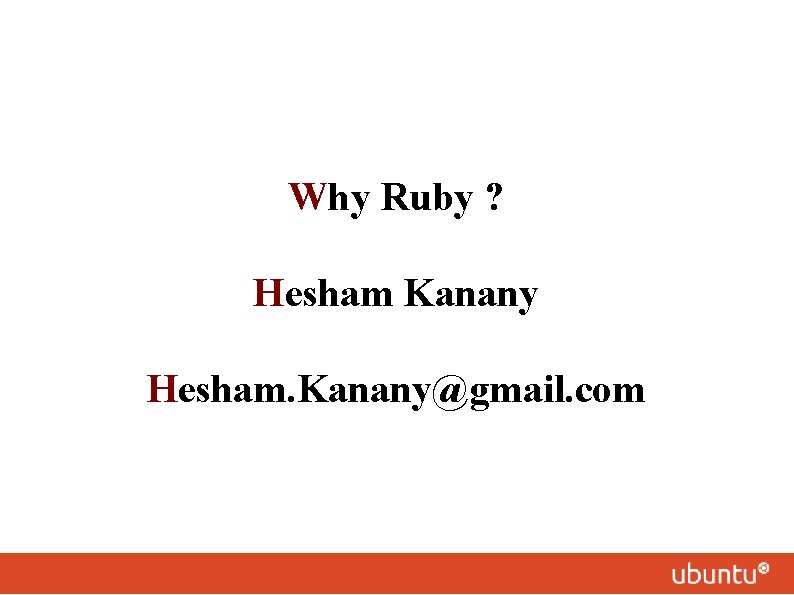 Why Ruby ? Hesham Kanany Hesham. Kanany@gmail. com 