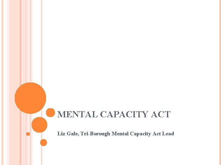 MENTAL CAPACITY ACT Liz Gale, Tri-Borough Mental Capacity Act Lead 