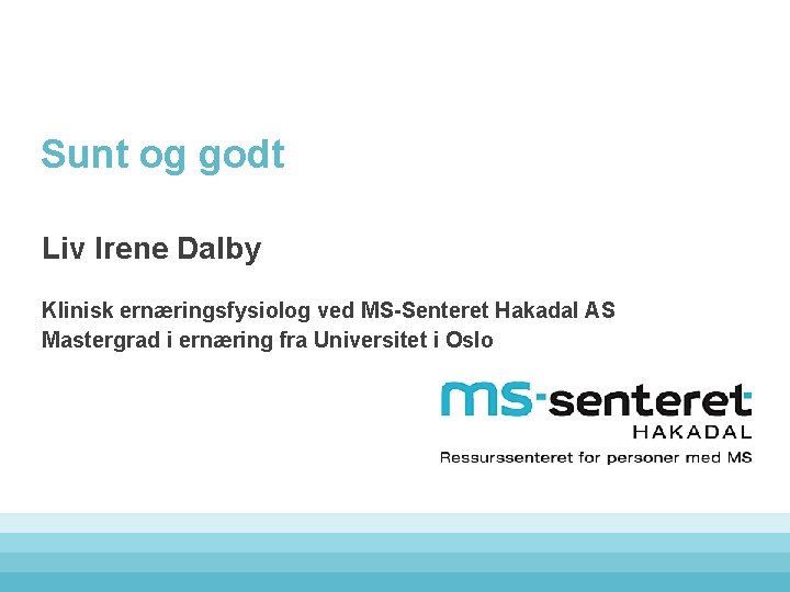 Sunt og godt Liv Irene Dalby Klinisk ernæringsfysiolog ved MS-Senteret Hakadal AS Mastergrad i