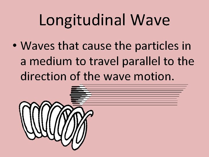 Longitudinal Wave • Waves that cause the particles in a medium to travel parallel