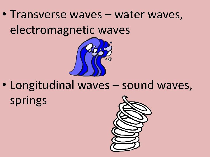  • Transverse waves – water waves, electromagnetic waves • Longitudinal waves – sound