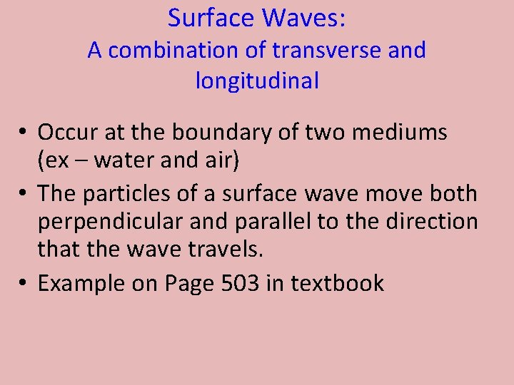 Surface Waves: A combination of transverse and longitudinal • Occur at the boundary of