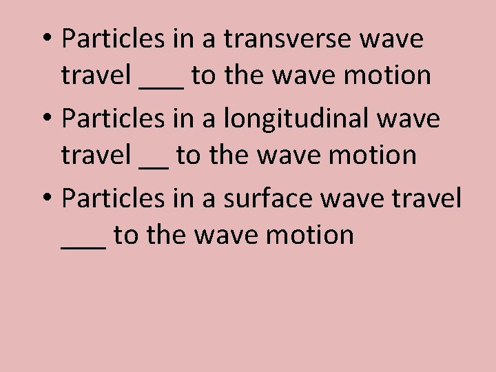  • Particles in a transverse wave travel ___ to the wave motion •