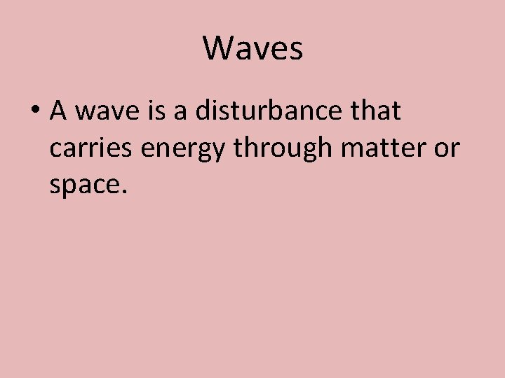 Waves • A wave is a disturbance that carries energy through matter or space.