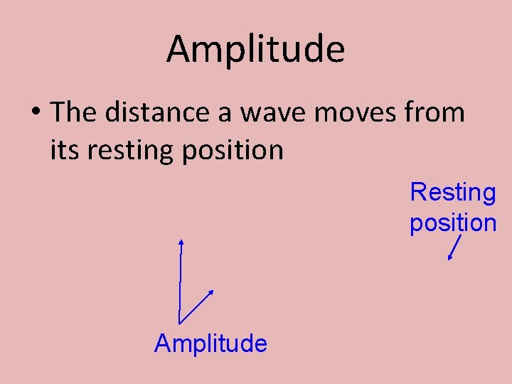 Amplitude • The distance a wave moves from its resting position Resting position Amplitude