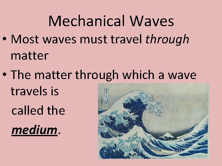 Mechanical Waves • Most waves must travel through matter • The matter through which