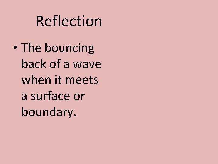 Reflection • The bouncing back of a wave when it meets a surface or