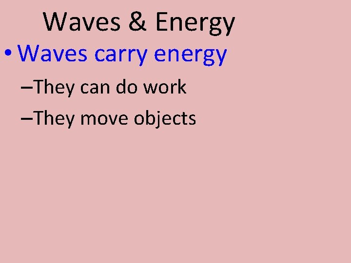 Waves & Energy • Waves carry energy –They can do work –They move objects