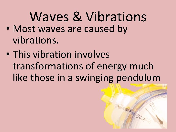 Waves & Vibrations • Most waves are caused by vibrations. • This vibration involves