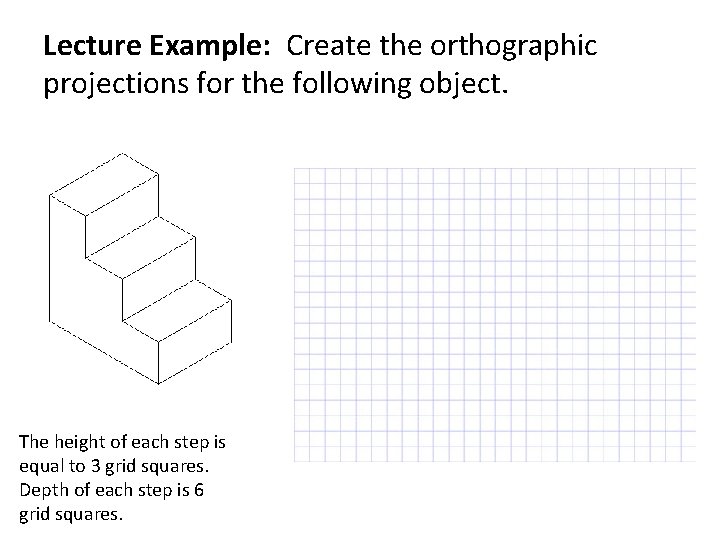 Lecture Example: Create the orthographic projections for the following object. The height of each