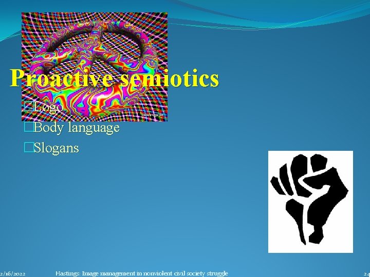 Proactive semiotics �Logo �Body language �Slogans 2/16/2022 Hastings: Image management in nonviolent civil society