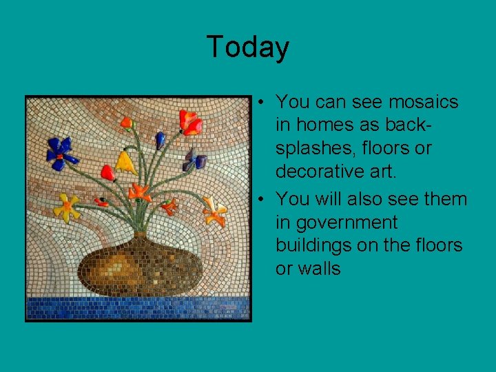 Today • You can see mosaics in homes as backsplashes, floors or decorative art.