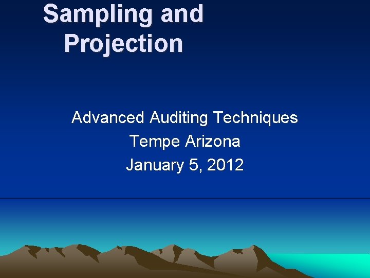 Sampling and Projection Advanced Auditing Techniques Tempe Arizona January 5, 2012 