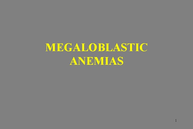 MEGALOBLASTIC ANEMIAS 1 
