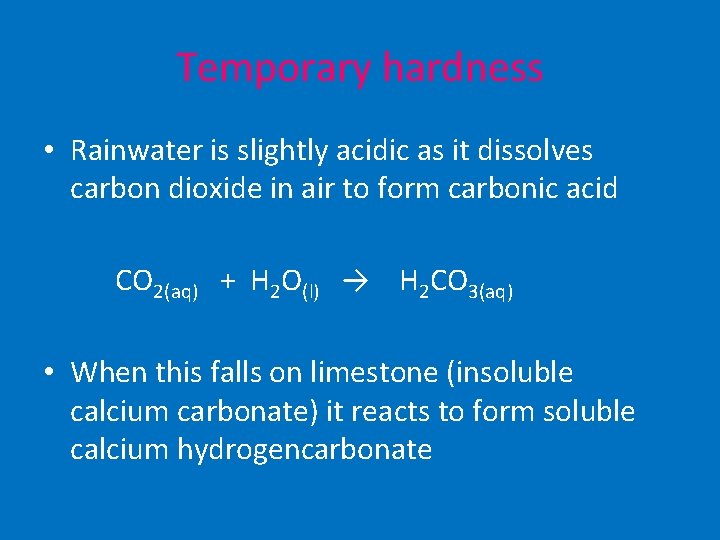 Temporary hardness • Rainwater is slightly acidic as it dissolves carbon dioxide in air