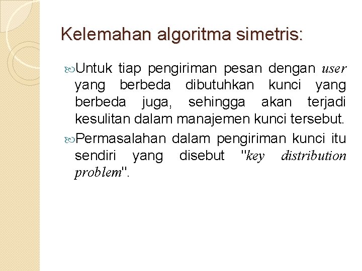 Kelemahan algoritma simetris: Untuk tiap pengiriman pesan dengan user yang berbeda dibutuhkan kunci yang