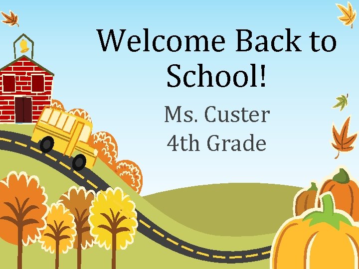 Welcome Back to School! Ms. Custer 4 th Grade 
