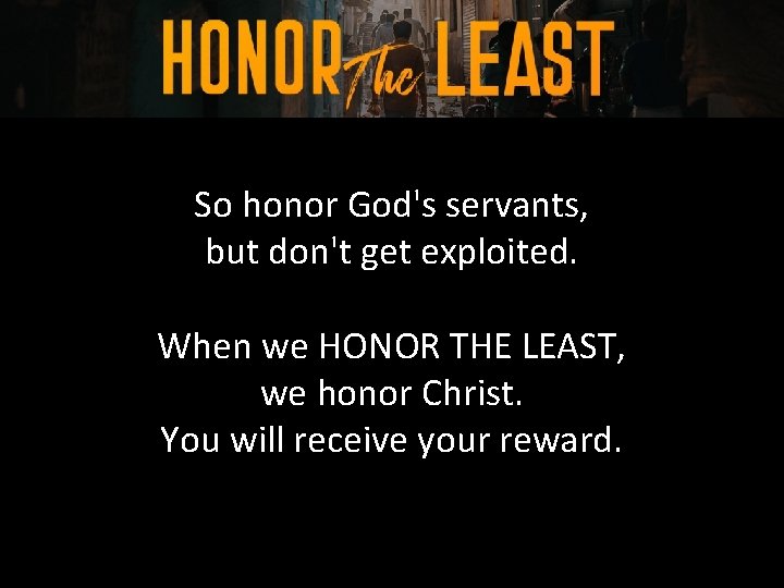 So honor God's servants, but don't get exploited. When we HONOR THE LEAST, we