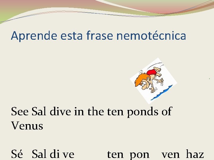 Aprende esta frase nemotécnica See Sal dive in the ten ponds of Venus Sé Aprende esta frase nemotécnica See Sal dive in the ten ponds of Venus Sé