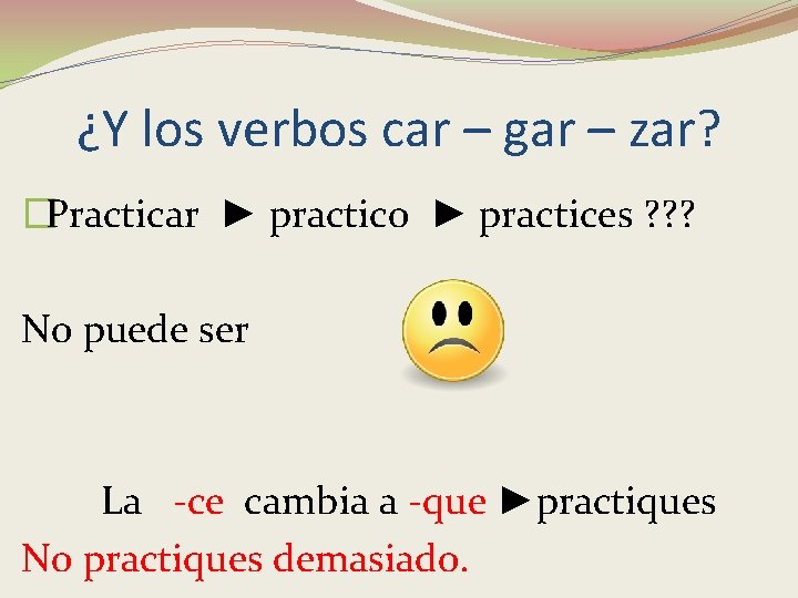 ¿Y los verbos car – gar – zar? �Practicar ► practico ► practices ?