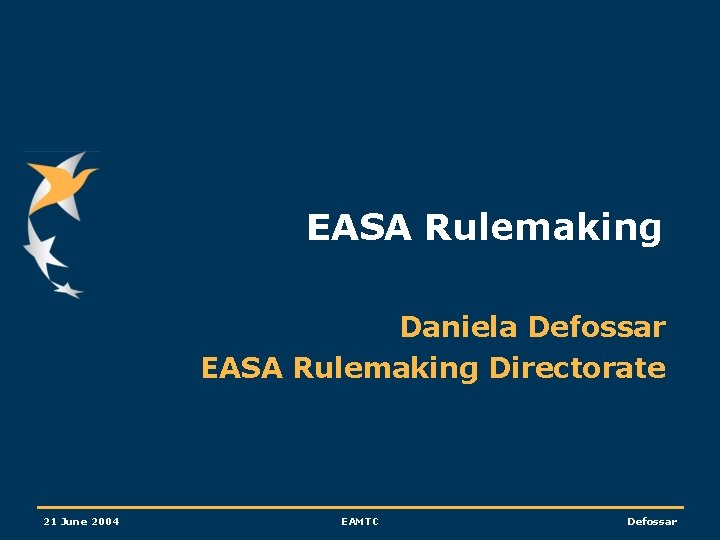 EASA Rulemaking Daniela Defossar EASA Rulemaking Directorate 21 June 2004 EAMTC Defossar 
