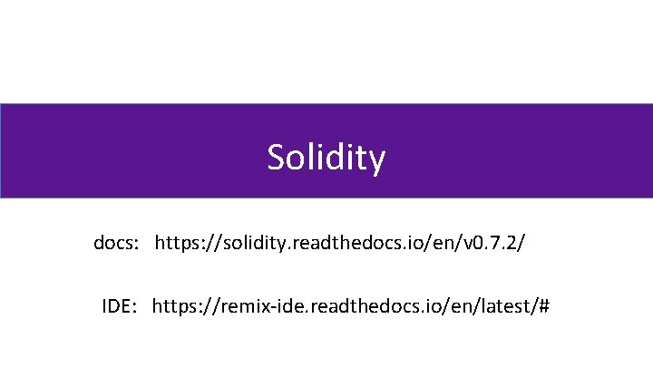 Solidity docs: https: //solidity. readthedocs. io/en/v 0. 7. 2/ IDE: https: //remix-ide. readthedocs. io/en/latest/#