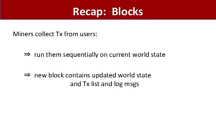 Recap: Blocks Miners collect Tx from users: ⇒ run them sequentially on current world