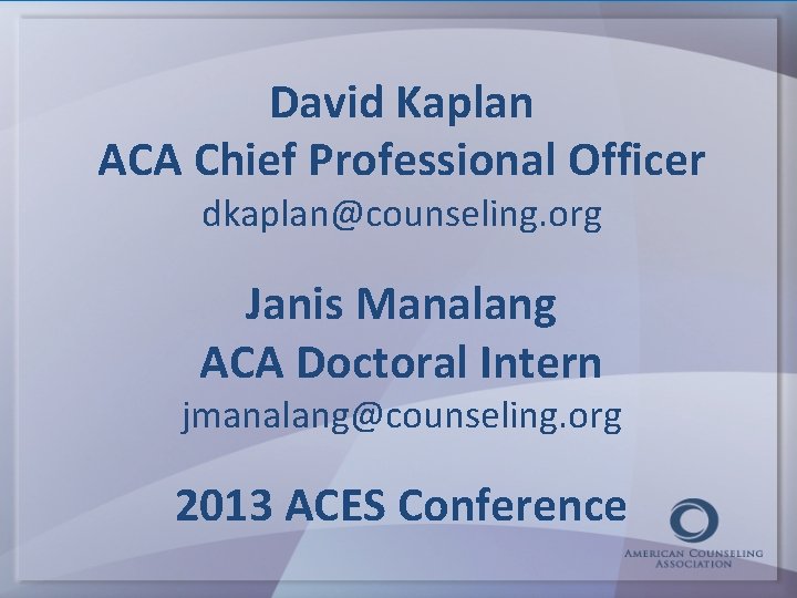 David Kaplan ACA Chief Professional Officer dkaplan@counseling. org Janis Manalang ACA Doctoral Intern jmanalang@counseling.